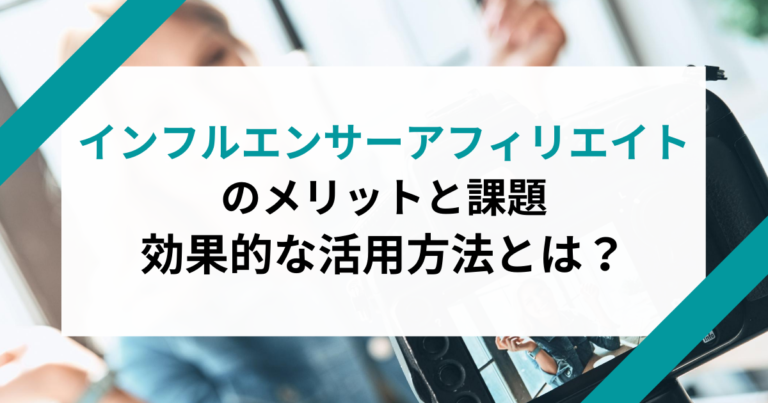 インフルエンサーアフィリエイトのメリットと課題|効果的な活用方法とは?