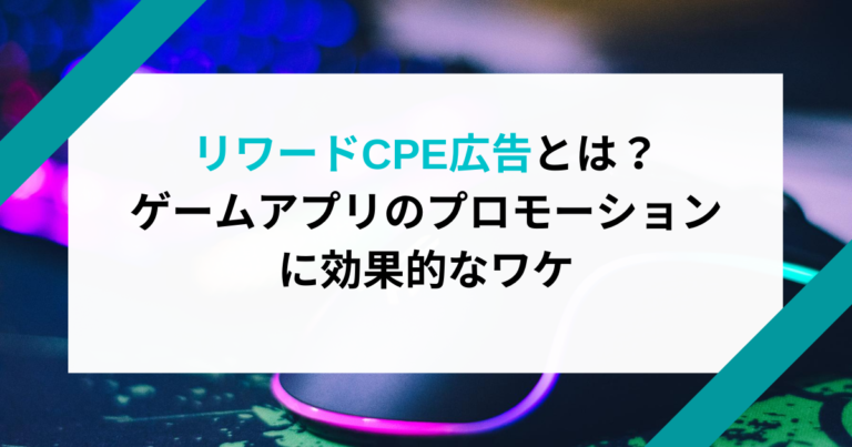 リワードCPE広告とは?ゲームアプリのプロモーションに効果的なワケ