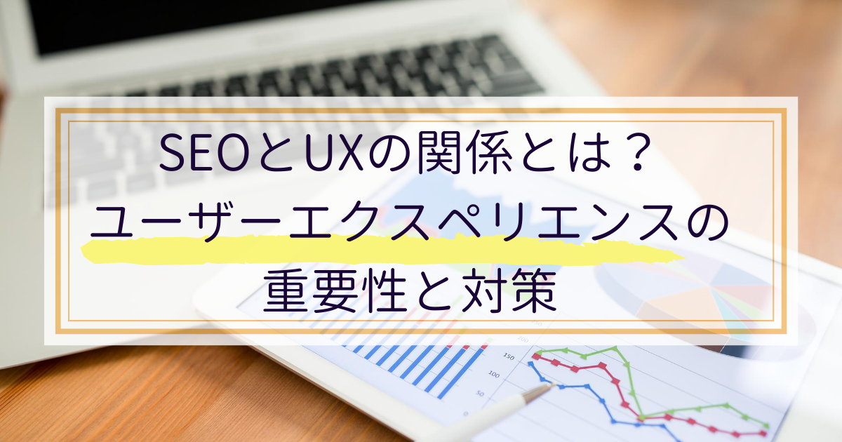 SEOとUXの関係とは？ユーザーエクスペリエンスの重要性と対策