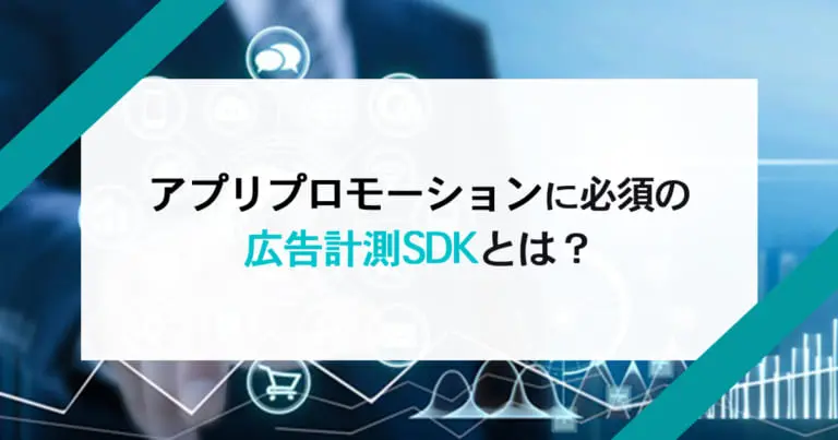 アプリプロモーションに必須の広告計測SDKとは?