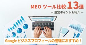 【2025年対応最新版】MEOツール比較13選！料金体系、順位チェック、GBPの管理運用などタイプ別の選び方！