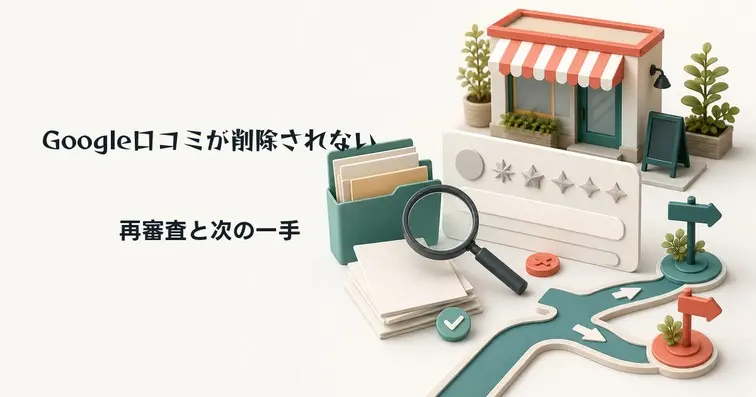 Google口コミが削除されない時の対処法｜再審査請求の手順と法的手段の判断基準