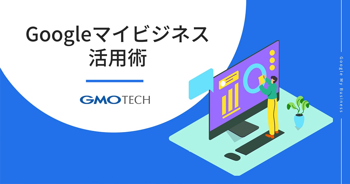 Googleマイビジネス活用術【GMO TECH】