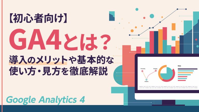 【初心者向け】GA4とは？導入のメリットや基本的な使い方・見方を徹底解説