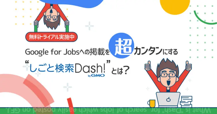 Google for Jobsへの掲載を超簡単にする「しごと検索Dash!」とは?特徴と機能を解説!