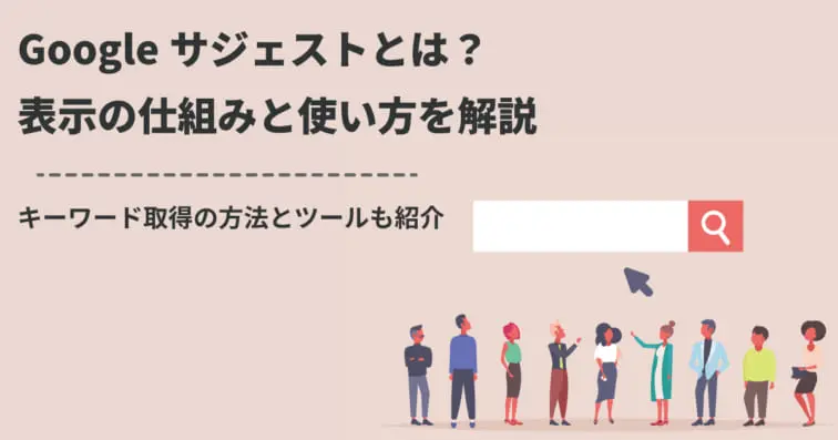 Googleサジェストとは?表示の仕組みと使い方を解説|キーワード取得の方法も紹介