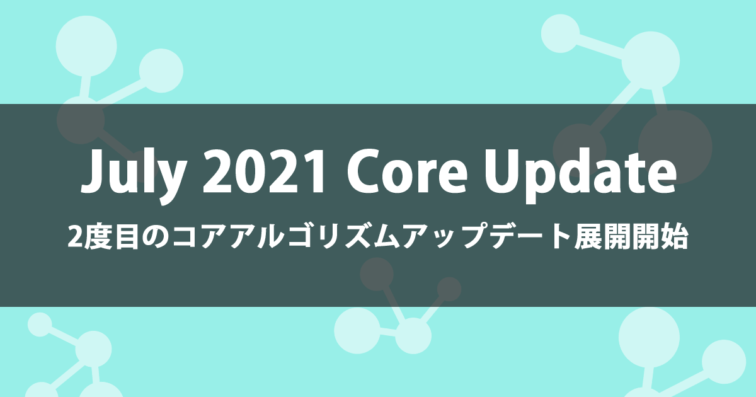 今年2度目のGoogleコアアルゴリズムアップデート“July 2021 Core Update”展開開始(追記あり)