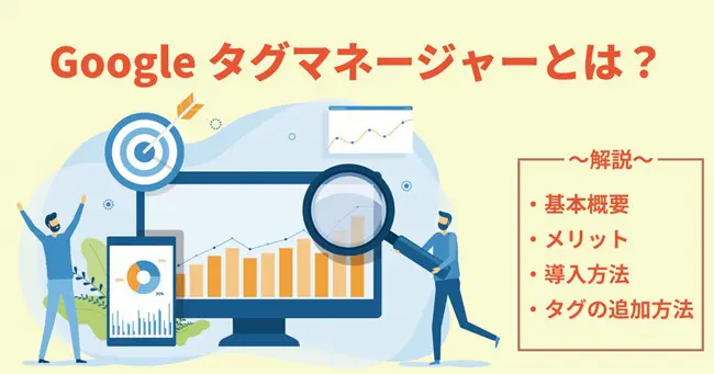 Googleタグマネージャー(GTM)とは?基本概要やメリット、導入方法・タグの追加方法を解説