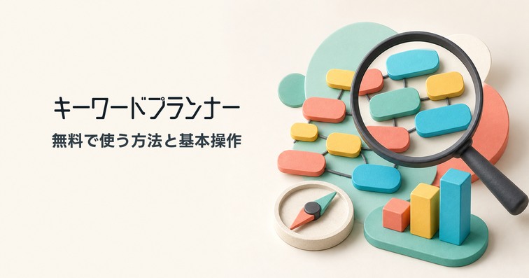 Googleキーワードプランナーの使い方｜無料で使う方法を初心者向けに解説【2026年最新】