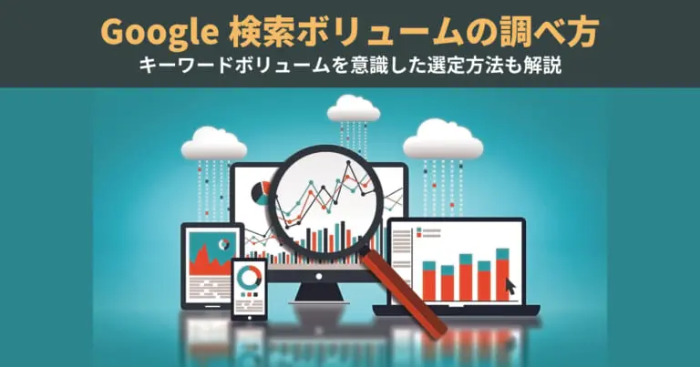 Google検索ボリュームの調べ方|キーワードボリュームを意識した選定方法を解説