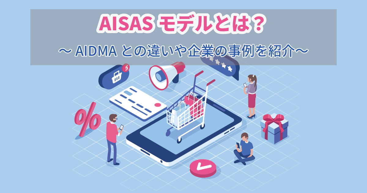 AISAS（アイサス）モデルとは？AIDMAとの違いや企業の事例を紹介