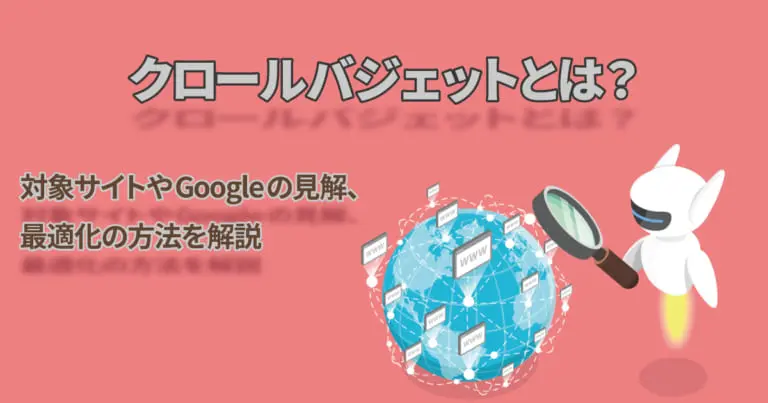 クロールバジェットとは?対象サイトやGoogleの見解、最適化の方法を解説