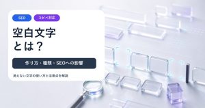 空白文字とは？コピペでの作り方・種類とSEOへの影響を解説