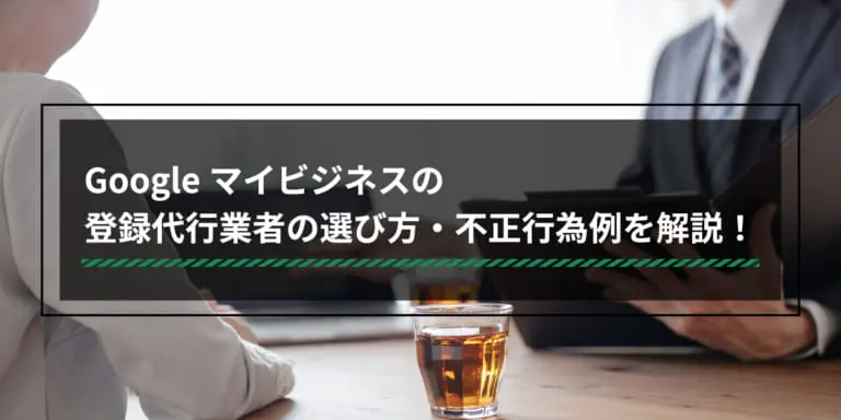 Googleビジネスプロフィール(旧Googleマイビジネス)の登録代行業者の選び方・不正行為例を解説!