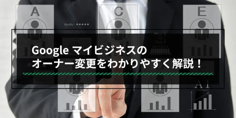 Googleビジネスプロフィール(旧Googleマイビジネス)のオーナー変更をわかりやすく解説!