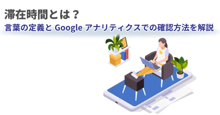 滞在時間とは?言葉の定義とGoogleアナリティクスでの確認方法を解説