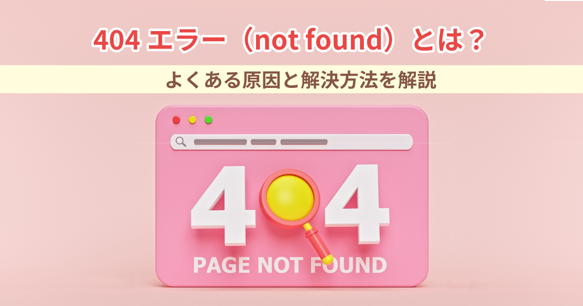 404エラー（not found）とは？よくある原因と解決方法を解説