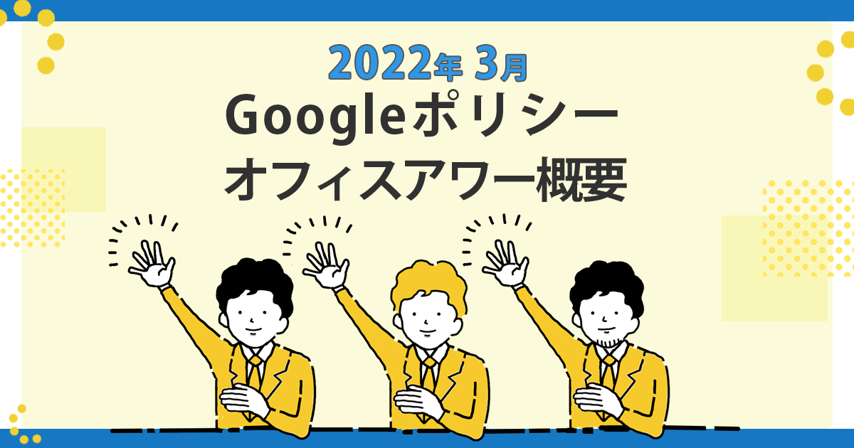 2022年3月24日 Googleポリシーオフィスアワー概要