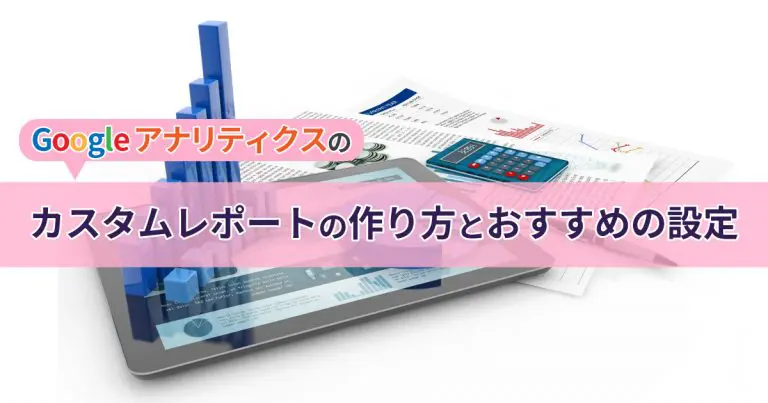 Googleアナリティクスのカスタムレポートの作り方とおすすめの設定