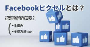 Facebookピクセルとは？仕組みや作成方法など基本設定を解説