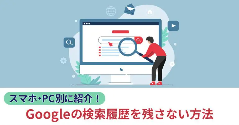 Googleの検索履歴を残さない方法をスマホとPC別に紹介!