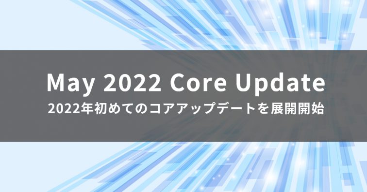 【May 2022 Core Update】2022年5月Googleがコアアップデートの展開を発表【6/9追記】