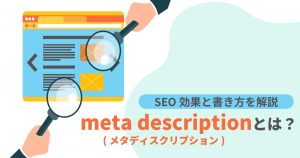 meta description(メタディスクリプション)とは？SEO効果と書き方、文字数、設定方法を解説