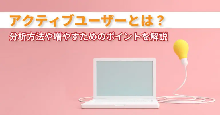 アクティブユーザーとは?分析方法や増やすためのポイントを解説