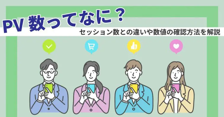 PV数とは?セッション数、ユーザー数との違いやPV数の確認方法を解説