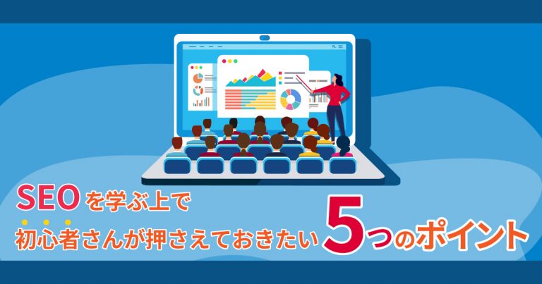 SEOを学ぶ上で初心者さんが押さえておきたい5つのポイントを解説