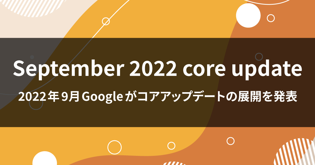 【September 2022 Core Update】2022年9月Googleがコアアップデートの展開を発表