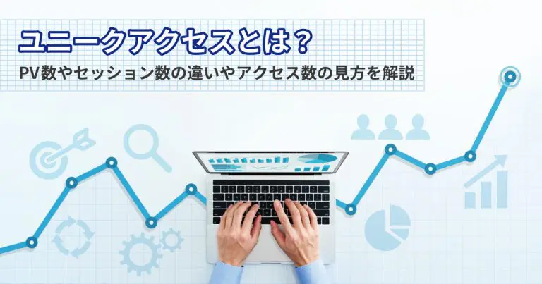ユニークアクセスとは?PV数やセッション数の違いやアクセス数の見方を解説