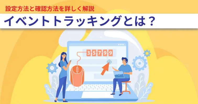 イベントトラッキングとは?設定方法と確認方法を詳しく解説