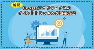 Googleアナリティクスのイベントトラッキング設定方法を解説
