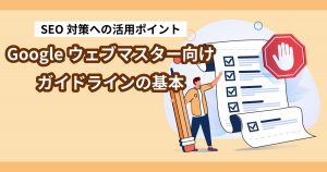Googleウェブマスター向けガイドラインの基本｜SEO対策への活用ポイント