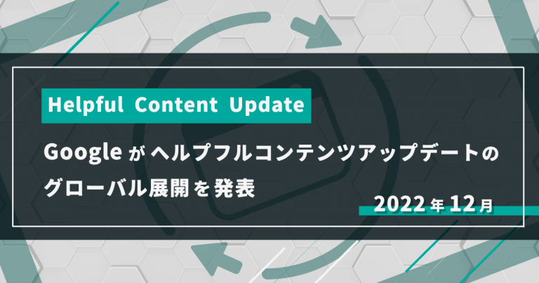 【Helpful Content Update】2022年12月 Googleがヘルプフルコンテンツアップデートのグローバル展開を発表(追記あり)