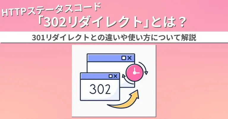 HTTPステータスコード「302リダイレクト」とは?301リダイレクトとの違いや使い方について解説