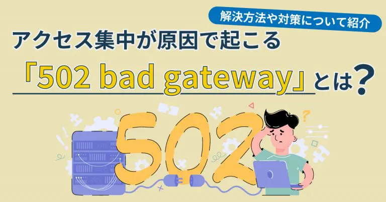 アクセス集中が原因で起こる「502 bad gateway」とは?解決方法や対策について紹介