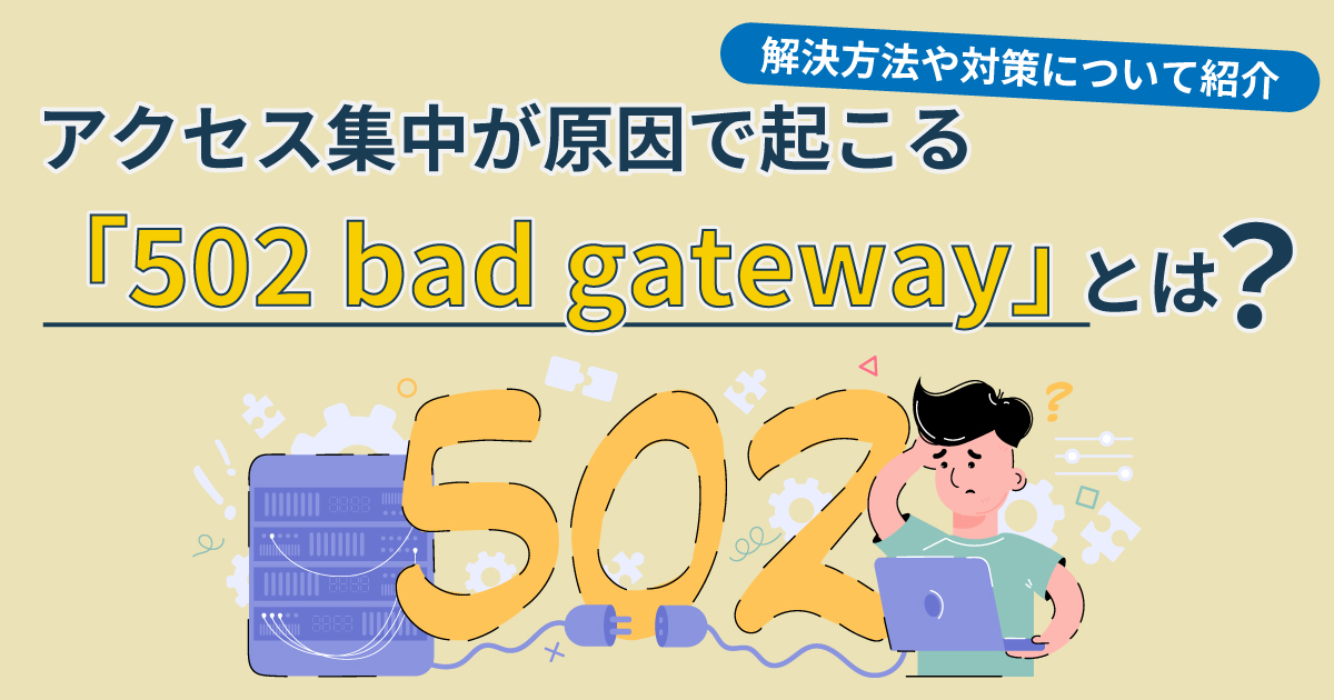 アクセス集中が原因で起こる「502 bad gateway」とは？解決方法や対策について紹介