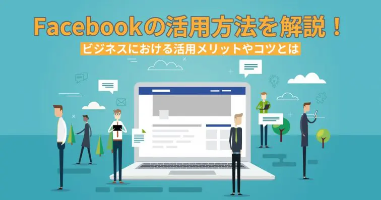 Facebookの活用方法を解説!ビジネスにおける活用メリットやコツとは