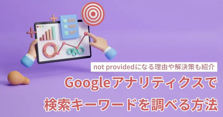 Googleアナリティクスで検索キーワードを調べる方法| not providedになる理由や解決策も紹介