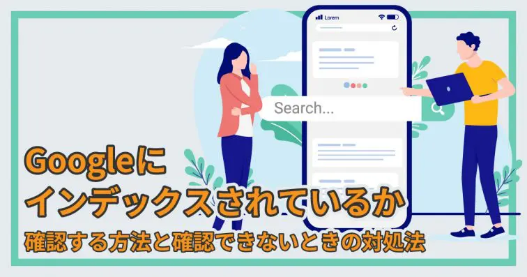 Googleにインデックスされているか|確認する方法と確認できないときの対処法