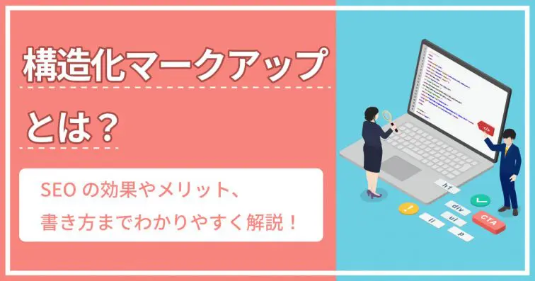 構造化マークアップとは？SEOの効果やメリット、書き方までわかりやすく解説！