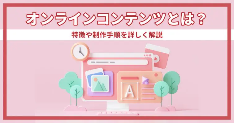 オンラインコンテンツとは？特徴や制作手順を詳しく解説