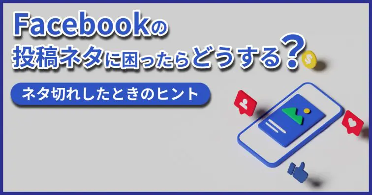 Facebookの投稿ネタに困ったらどうする?ネタ切れしたときのヒント