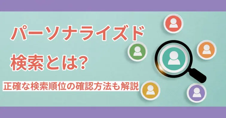 パーソナライズド検索とは?正確な検索順位の確認方法も解説