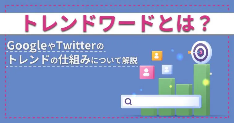 トレンドワードとは?GoogleやTwitterのトレンドの仕組みについて解説