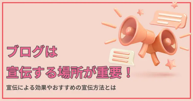 ブログは宣伝する場所が重要!宣伝による効果やおすすめの宣伝方法は?