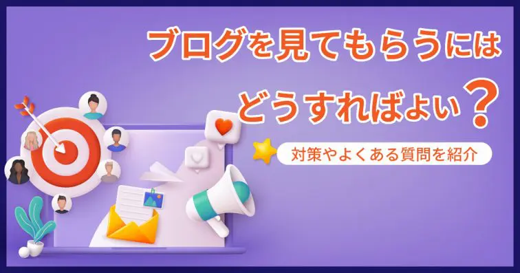ブログを見てもらうにはどうすればよい?対策やよくある質問を紹介