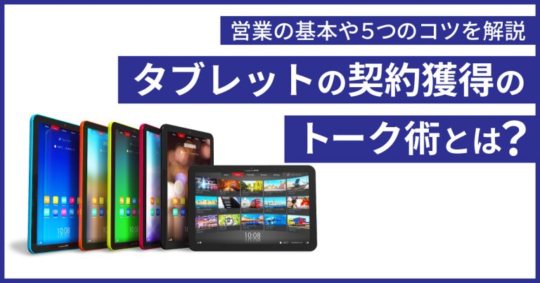 タブレットの契約獲得のトーク術とは？営業の基本や5つのコツを解説